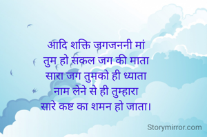 आदि शक्ति जगजननी मां
तुम हो सकल जग की माता
सारा जग तुमको ही ध्याता
नाम लेने से ही तुम्हारा
सारे कष्ट का शमन हो जाता।