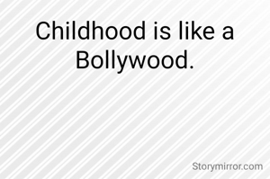 Childhood is like a Bollywood.