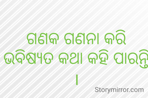 ଗଣକ ଗଣନା କରି ଭବିଷ୍ୟତ କଥା କହି ପାରନ୍ତି ।
