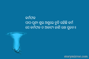 କର୍ମଫଳ
ପାପ-ପୂଣ୍ୟ ଶୁଭ ଅଶୁଭେ ବୁଡି ରହିଛି କର୍ମ
ସେ କର୍ମଫଳ ତ ଅକାଟ୍ୟ ଜାଣି ରଖ ସୁଜନ॥