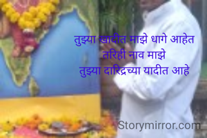 तुझ्या खादीत माझे धागे आहेत
तरिही नाव माझे
तुझ्या दारिद्रच्या यादीत आहे