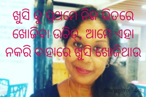 ଖୁସି କୁ ପ୍ରଥମେ ନିଜ ଭିତରେ ଖୋଜିବା ଉଚିତ୍, ଆମେ ଏହା ନକରି ବାହାରେ ଖୁସି ଖୋଜିଥାଉ