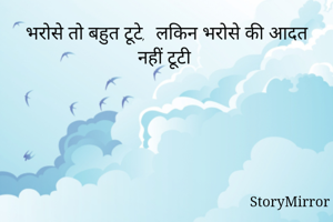 भरोसे तो बहुत टूटे,  लकिन भरोसे की आदत नहीं टूटी 
 