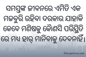 ସମସ୍ତଙ୍କ ଜୀବନରେ ଏମିତି ଏକ ମଜବୁରି ରହିବା ଦରକାର ଯାହାକି କେବେ ମଣିଷକୁ କୋୖଣସି ପରିସ୍ଥିତି ରେ ମଧ୍ୟ ହାର୍ ମାନିବାକୁ ଦେବନାହିଁ।