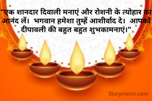 "एक शानदार दिवाली मनाएं और रोशनी के त्योहार का आनंद लें।  भगवान हमेशा तुम्हें आशीर्वाद दे।  आपको दीपावली की बहुत बहुत शुभकामनाएं।"