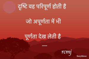 दृष्टि वह परिपूर्ण होती है जो अपूर्णता में भी पूर्णता देख लेती है .....


rcmj