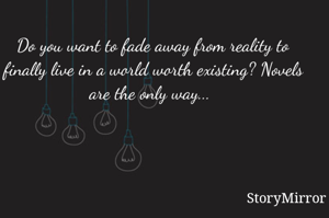 Do you want to fade away from reality to finally live in a world worth existing? Novels are the only way... 