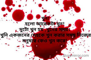 খুন!
হলো আরেকটা খুন! 
দুটো খুন হয় ,খুনের সময়। 
খুনি একজনের দেহকে খুন করার সময় নিজের মনুষ্যত্ব কেও খুন করে! 