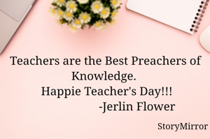 Teachers are the Best Preachers of Knowledge. 
 Happie Teacher's Day!!!
                     -Jerlin Flower