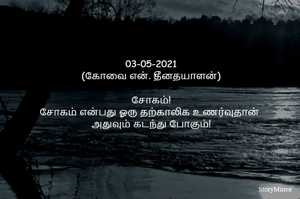 03-05-2021
(கோவை என். தீனதயாளன்)
சோகம்!
சோகம் என்பது ஓரு தற்காலிக உணர்வுதான் 
அதுவும் கடந்து போகும்!
