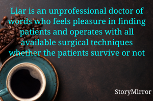 Liar
Liar is an unprofessional doctor of words who feels pleasure in finding patients and operates with all available surgical techniques whether the patients survive or not