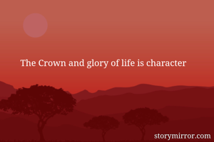 The Crown and glory of life is character 