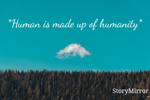 *Human is made up of humanity*