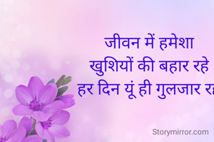 जीवन में हमेशा
खुशियों की बहार रहे
हर दिन यूं ही गुलजार रहे