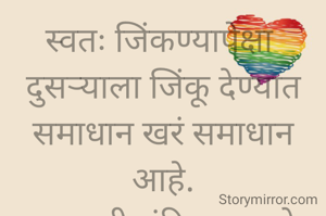 स्वतः जिंकण्यापेक्षा 
दुसऱ्याला जिंकू देण्यात समाधान खरं समाधान आहे.
प्रभावती संदिप वडवळे