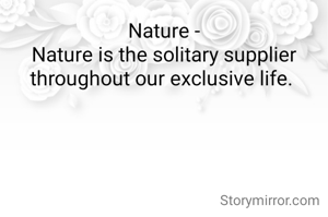 Nature -
Nature is the solitary supplier throughout our exclusive life. 