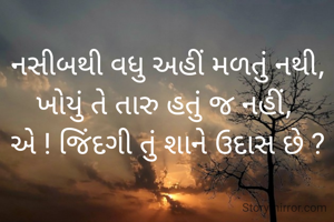 નસીબથી વધુ અહીં મળતું નથી, ખોયું તે તારુ હતું જ નહીં, 
એ ! જિંદગી તું શાને ઉદાસ છે ?
