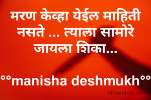 मरण केव्हा येईल माहिती नसते ... त्याला सामोरे जायला शिका...

°°manisha deshmukh°°