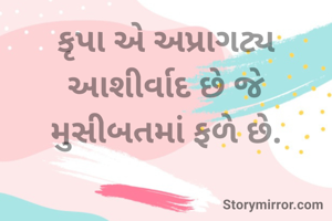 કૃપા એ અપ્રાગટ્ય આશીર્વાદ છે જે મુસીબતમાં ફળે છે.