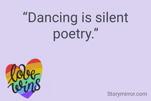 “Dancing is silent poetry.”
