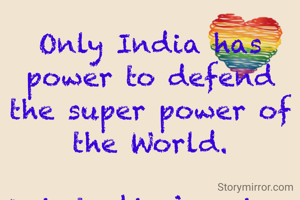 Only India has power to defend the super power of the World.

©chaturbhuja sahoo