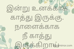 இன்று உனக்காக
காத்து இருக்கு.
நாளைக்காக
நீ காத்து இருக்கிறாய்