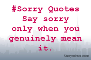 #Sorry Quotes
Say sorry only when you genuinely mean it.