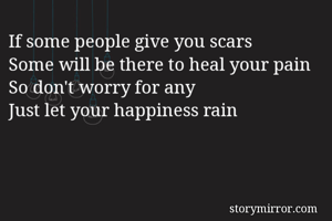 If some people give you scars
Some will be there to heal your pain
So don't worry for any 
Just let your happiness rain