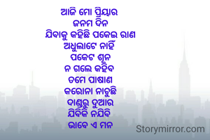 ଆଜି ମୋ ପ୍ରିୟାର 
ଜନମ ଦିନ
ଯିବାକୁ କହିଛି ପକେଇ ରାଣ
ଅଧୁଲାଟେ ନାହିଁ 
ପକେଟ ଶୂନ
ନ ଗଲେ କହିବ 
ତମେ ପାଷାଣ
କରୋନା ନାଚୁଛି
ଦାଣ୍ଡରୁ ଦୁଆର
ଯିବିକି ନଯିବି 
ଭାବେ ଏ ମନ