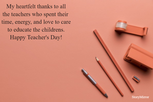 My heartfelt thanks to all
the teachers who spent their 
time, energy, and love to care
to educate the childrens.
Happy Teacher's Day!
