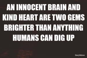 AN INNOCENT BRAIN AND KIND HEART ARE TWO GEMS BRIGHTER THAN ANYTHING HUMANS CAN DIG UP