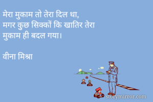 मेरा मुकाम तो तेरा दिल था,
मगर कुुछ सिक्कों कि खातिर तेरा
मुकाम ही बदल गया।

वीना मिश्रा
