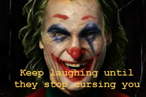 Keep laughing until they stop cursing you