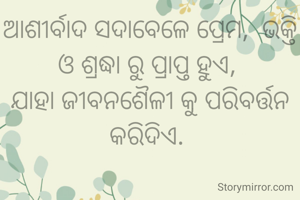 ଆଶୀର୍ବାଦ ସଦାବେଳେ ପ୍ରେମ,  ଭକ୍ତି ଓ ଶ୍ରଦ୍ଧା ରୁ ପ୍ରାପ୍ତ ହୁଏ, 
ଯାହା ଜୀବନଶୈଳୀ କୁ ପରିବର୍ତ୍ତନ କରିଦିଏ. 
