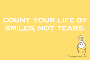 Count your life by smiles, not tears.