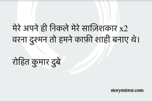 मेरे अपने ही निकले मेरे साज़िशकार x2
वरना दुश्मन तो हमने काफ़ी शाही बनाए थे।

रोहित कुमार दुबे