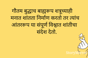 गौतम बुद्धाच बाह्यरूप शत्रूच्याही मनात शांतता निर्माण करतो तर त्यांच आंतररूप या संपूर्ण विश्वात शांतीचा संदेश देतो.