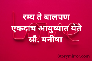 रम्य ते बालपण
एकदाच आयुष्यात येते
सौ. मनीषा 
