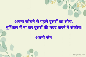 अपना सोचने से पहले दूसरों का सोच,
 मुश्किल में ना कर दूसरों की मदद करने में संकोच।

अवनी जैन