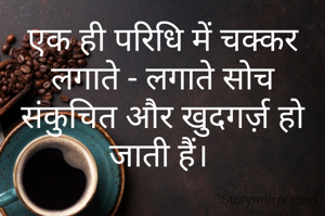 एक ही परिधि में चक्कर लगाते - लगाते सोच संकुचित और खुदगर्ज़ हो जाती हैं। 