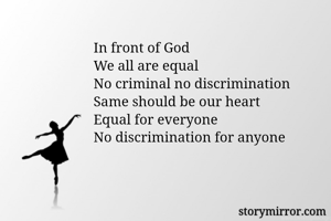 In front of God 
We all are equal 
No criminal no discrimination
Same should be our heart
Equal for everyone
No discrimination for anyone