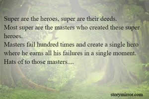 Super are the heroes, super are their deeds.
Most super are the masters who created these super heroes.
Masters fail hundred times and create a single hero where he earns all his failures in a single moment.
Hats of to those masters....

