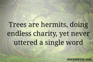 Trees are hermits, doing endless charity, yet never uttered a single word