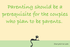 Parenting should be a prerequisite for the couples who plan to be parents. 