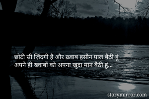 छोटी सी ज़िंदगी है और ख़्वाब हसीन पाल बैठी हूं
अपने ही ख्वाबों को अपना खुदा मान बैठी हूं...