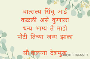 वात्सल्य सिंधू आई
कळली असे कुणाला
धन्य भाग्य ते माझे
पोटी तिच्या जन्म झाला

सौ.कल्पना देशमुख