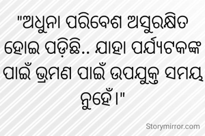 "ଅଧୁନା ପରିବେଶ ଅସୁରକ୍ଷିତ ହୋଇ ପଡ଼ିଛି.. ଯାହା ପର୍ଯ୍ୟଟକଙ୍କ ପାଇଁ ଭ୍ରମଣ ପାଇଁ ଉପଯୁକ୍ତ ସମୟ ନୁହେଁ।"