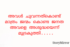 അവൾ ചുവന്നത്കൊണ്ട് മാത്രം ജന്മം കൊണ്ട ജനത അവളെ അശുദ്ധയെന്ന് മുദ്രകുത്തി.....