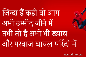 जिन्दा हैं कही वो आग 
अभी उम्मीद जीने में 
तभी तो है अभी भी ख्वाब 
और परवाज घायल परिंदो में 