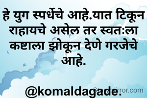 हे युग स्पर्धेचे आहे.यात टिकून राहायचे असेल तर स्वतःला कष्टाला झोकून देणे गरजेचे आहे.

@komaldagade.